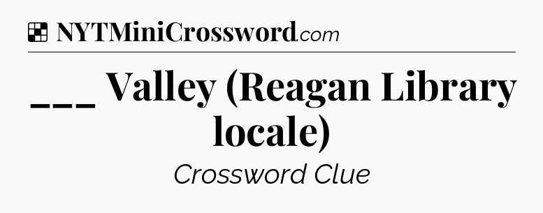 Solution: ___ Valley (Reagan Library locale) - NYT Crossword