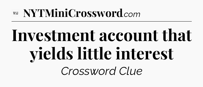 Investment account that yields little interest - WSJ Crossword