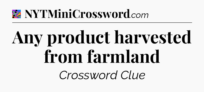 Any product harvested from farmland Crossword Clue