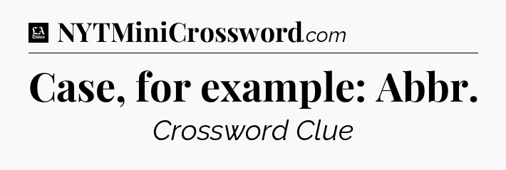 Case, for example: Abbr - LA Times Crossword