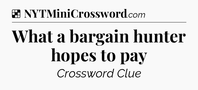 Solution: What a bargain hunter hopes to pay - NYT Crossword