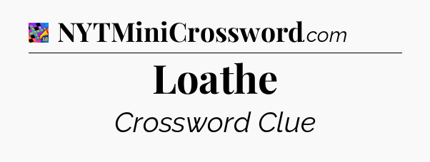 Loathe Crossword Clue