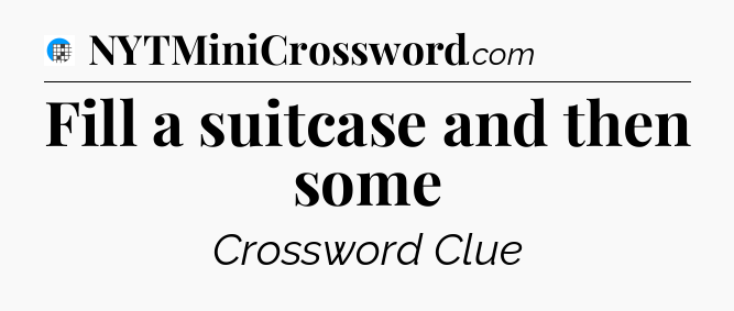 Fill a suitcase and then some Crossword Clue