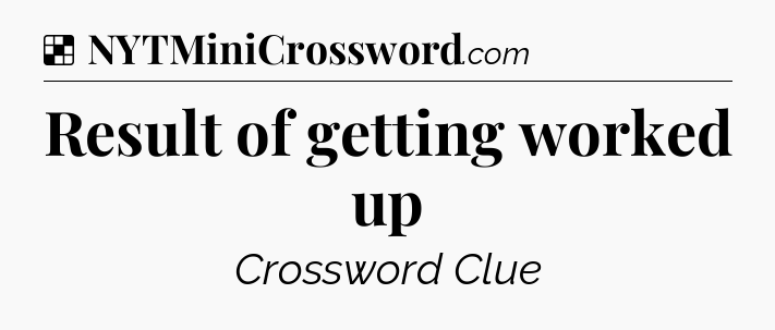 Solution: Result of getting worked up - NYT Crossword