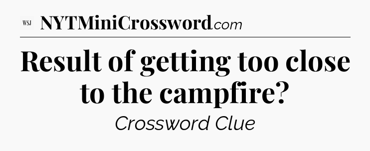 Result of getting too close to the campfire - WSJ Crossword