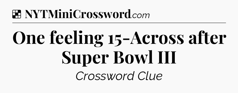 Solution: One feeling 15-Across after Super Bowl III - NYT Crossword