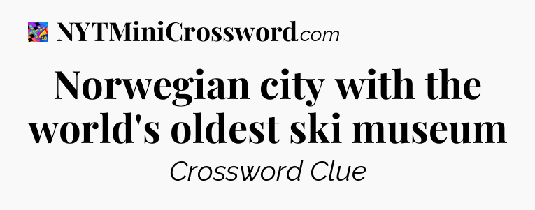 Norwegian city with the world's oldest ski museum Crossword Clue