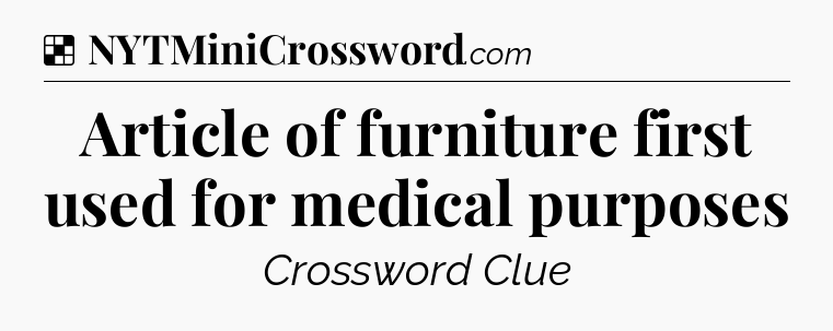 Solution: Article of furniture first used for medical purposes - NYT Crossword