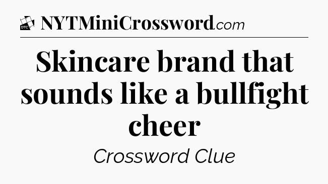 Skincare brand that sounds like a bullfight cheer - Daily Themed Classic Crossword