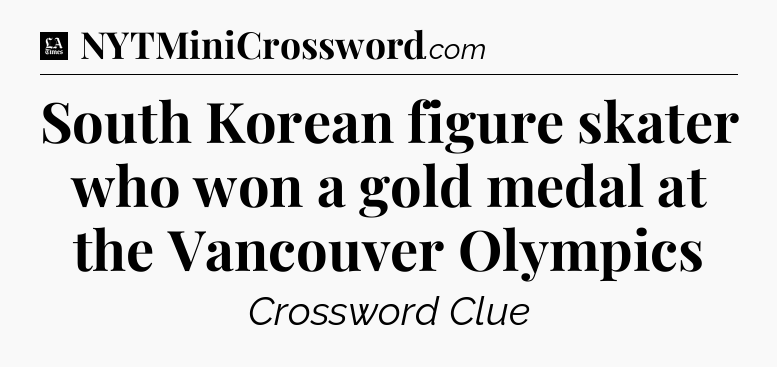 South Korean figure skater who won a gold medal at the Vancouver Olympics - LA Times Crossword