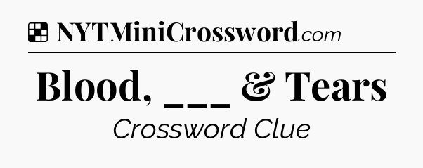 Solution: Blood, ___ & Tears - NYT Crossword