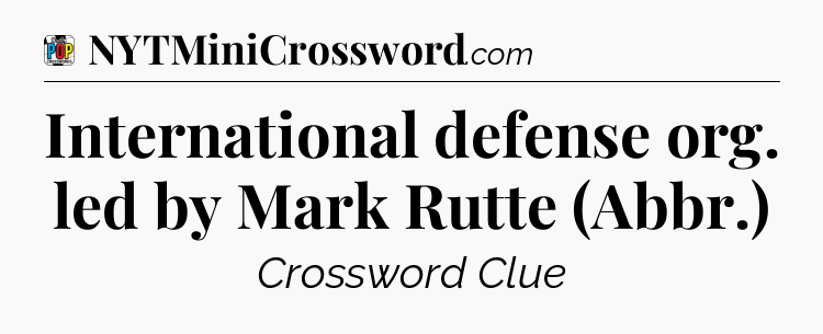 International defense org. led by Mark Rutte (Abbr.) Crossword Clue