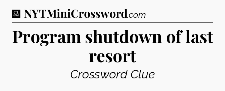 Program shutdown of last resort - LA Times Crossword