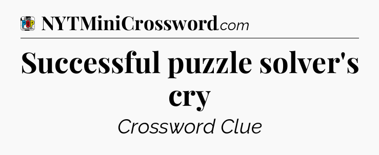 Successful puzzle solver's cry Crossword Clue