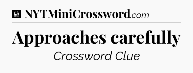 Approaches carefully - LA Times Crossword