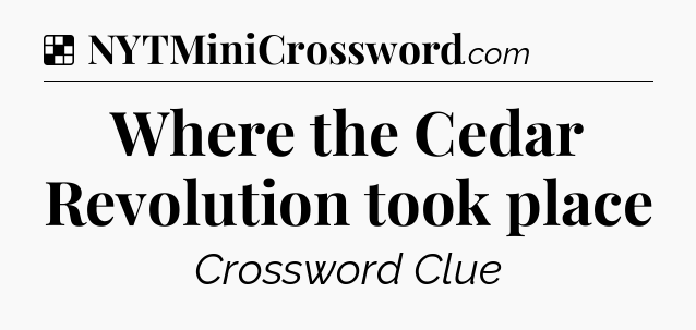 Solution: Where the Cedar Revolution took place - NYT Crossword
