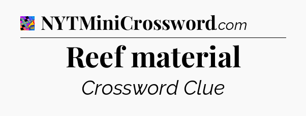 Reef material Crossword Clue
