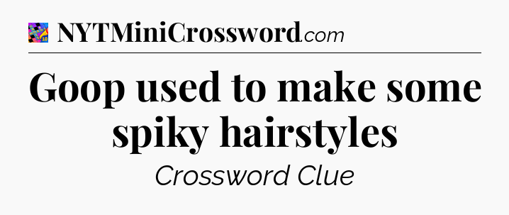 Goop used to make some spiky hairstyles Crossword Clue