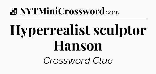 Solution: Hyperrealist sculptor Hanson - NYT Crossword