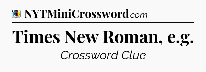 Times New Roman, e.g Crossword Clue
