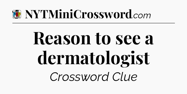 Reason to see a dermatologist Crossword Clue