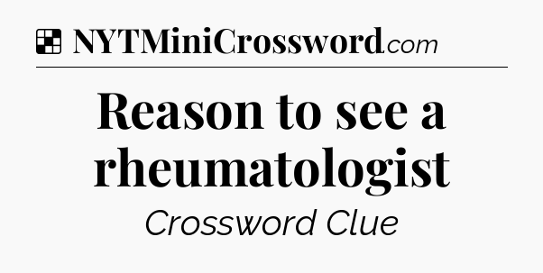 Solution: Reason to see a rheumatologist - NYT Crossword
