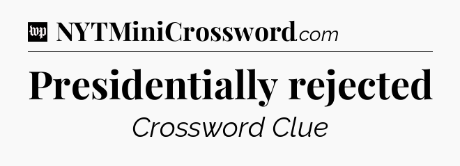 Presidentially rejected Crossword Clue