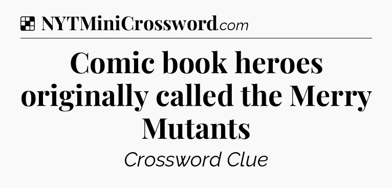 Solution: Comic book heroes originally called the Merry Mutants - NYT Crossword