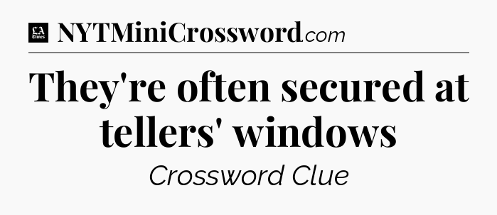 They're often secured at tellers' windows - LA Times Crossword
