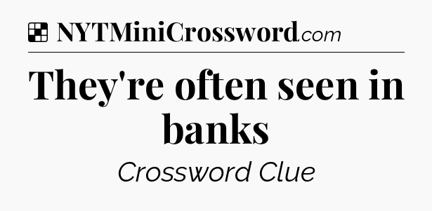 Solution: They're often seen in banks - NYT Crossword