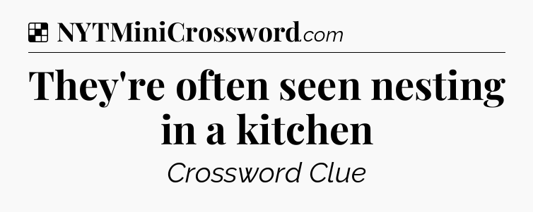 Solution: They're often seen nesting in a kitchen - NYT Crossword