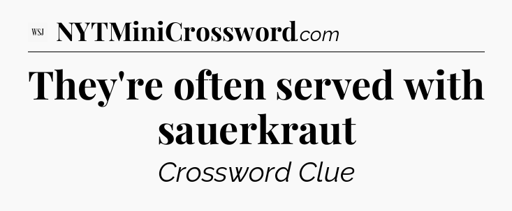They're often served with sauerkraut - WSJ Crossword