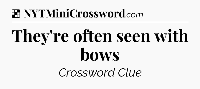 Solution: They're often seen with bows - NYT Crossword