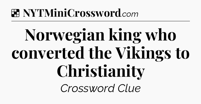 Solution: Norwegian king who converted the Vikings to Christianity - NYT Crossword