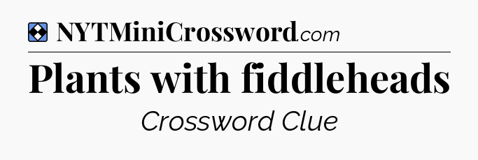 Solution: Plants with fiddleheads - NYT Mini Crossword