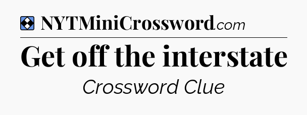 Solution: Get off the interstate - NYT Mini Crossword
