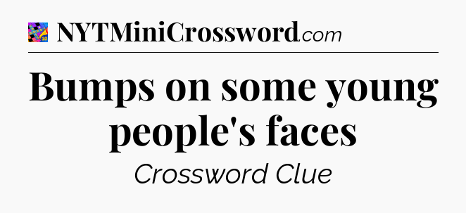 Bumps on some young people's faces Crossword Clue