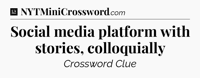 Social media platform with stories, colloquially - LA Times Crossword