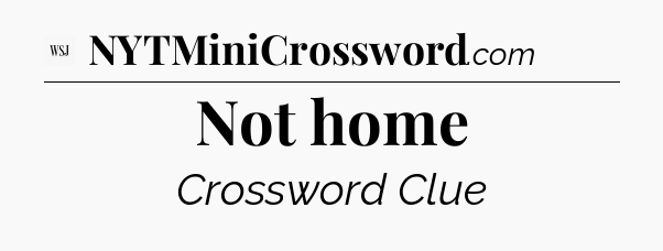 Not home - WSJ Crossword
