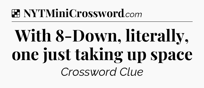 Solution: With 8-Down, literally, one just taking up space - NYT Crossword