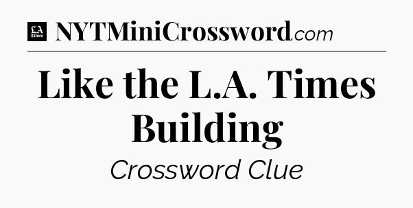Like the L.A. Times Building - LA Times Crossword