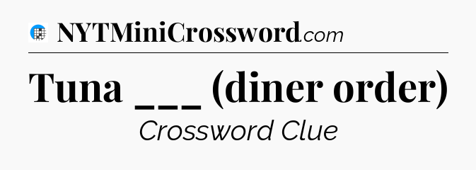 Tuna ___ (diner order) Crossword Clue
