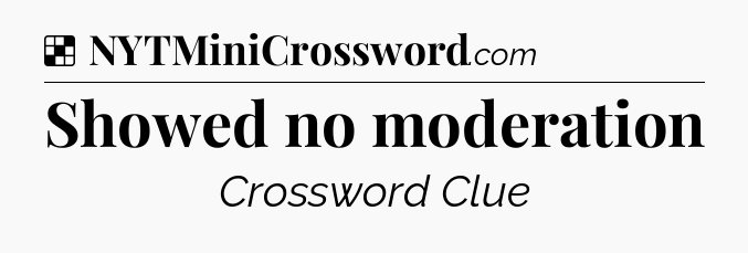 Solution: Showed no moderation - NYT Crossword