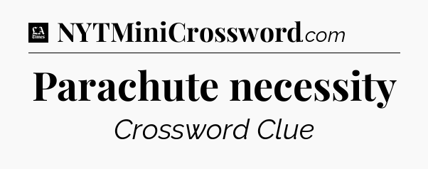 Parachute necessity - LA Times Crossword