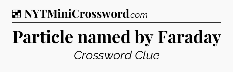 Solution: Particle named by Faraday - NYT Crossword