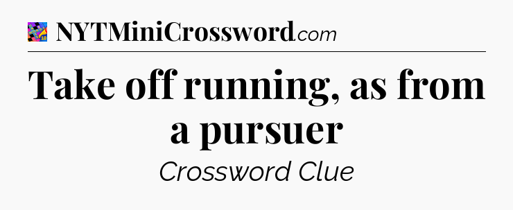 Take off running, as from a pursuer Crossword Clue