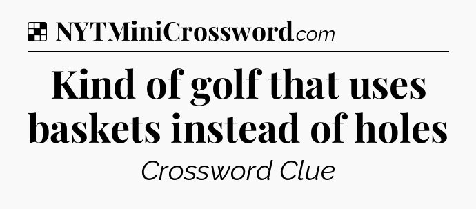 Solution: Kind of golf that uses baskets instead of holes - NYT Crossword