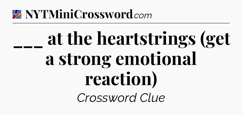 ___ at the heartstrings (get a strong emotional reaction) Crossword Clue