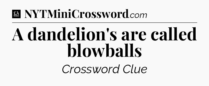A dandelion's are called blowballs - LA Times Crossword