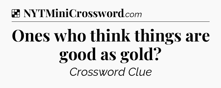 Solution: Ones who think things are good as gold - NYT Crossword